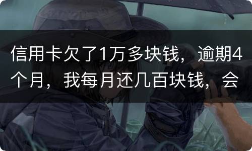 信用卡欠了1万多块钱，逾期4个月，我每月还几百块钱，会不会被起诉