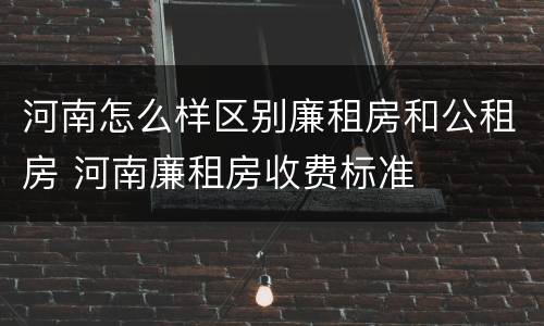 河南怎么样区别廉租房和公租房 河南廉租房收费标准