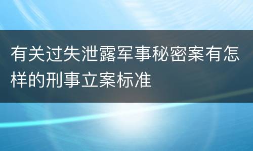 有关过失泄露军事秘密案有怎样的刑事立案标准