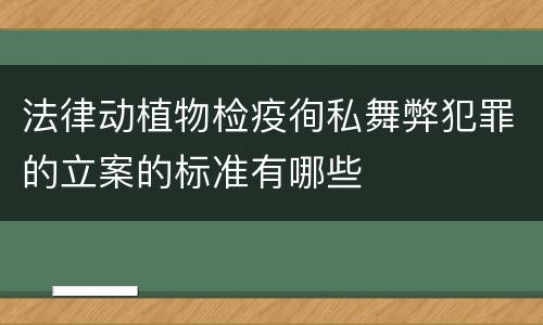 法律动植物检疫徇私舞弊犯罪的立案的标准有哪些