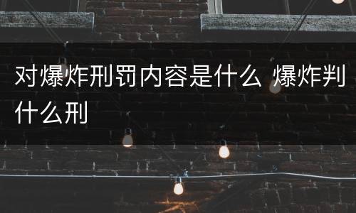 对爆炸刑罚内容是什么 爆炸判什么刑
