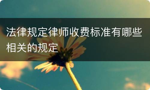 法律规定律师收费标准有哪些相关的规定