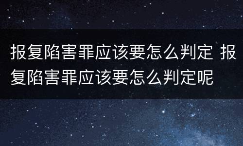 报复陷害罪应该要怎么判定 报复陷害罪应该要怎么判定呢