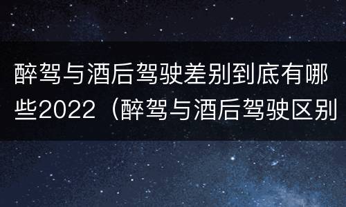 醉驾与酒后驾驶差别到底有哪些2022（醉驾与酒后驾驶区别）