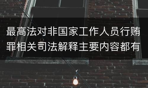 最高法对非国家工作人员行贿罪相关司法解释主要内容都有哪些