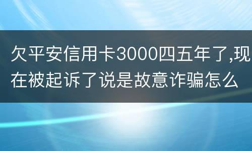 欠平安信用卡3000四五年了,现在被起诉了说是故意诈骗怎么办