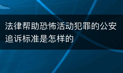 法律帮助恐怖活动犯罪的公安追诉标准是怎样的