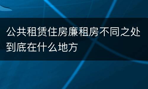 公共租赁住房廉租房不同之处到底在什么地方