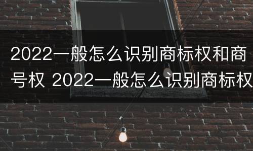 2022一般怎么识别商标权和商号权 2022一般怎么识别商标权和商号权的区别