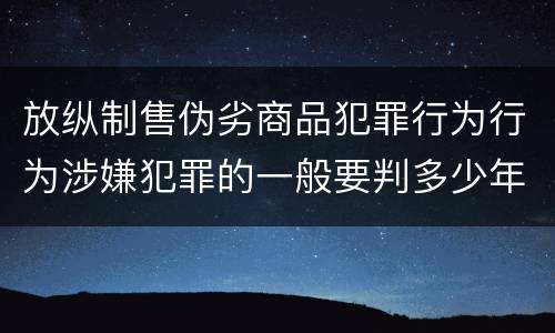 放纵制售伪劣商品犯罪行为行为涉嫌犯罪的一般要判多少年