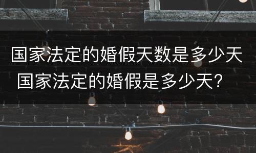 国家法定的婚假天数是多少天 国家法定的婚假是多少天?