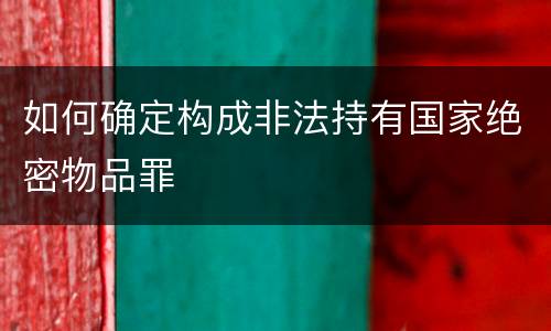 如何确定构成非法持有国家绝密物品罪
