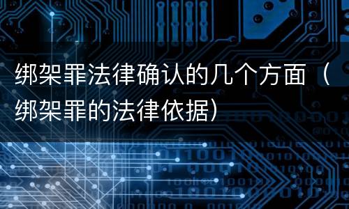 绑架罪法律确认的几个方面（绑架罪的法律依据）