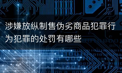 涉嫌放纵制售伪劣商品犯罪行为犯罪的处罚有哪些