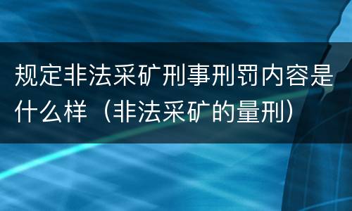 规定非法采矿刑事刑罚内容是什么样（非法采矿的量刑）