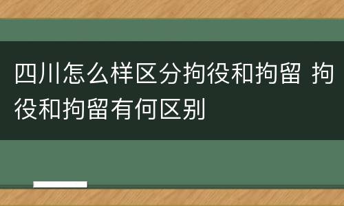 四川怎么样区分拘役和拘留 拘役和拘留有何区别