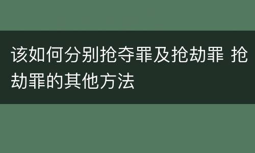 该如何分别抢夺罪及抢劫罪 抢劫罪的其他方法