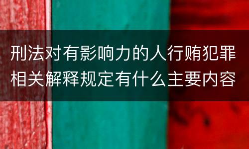 刑法对有影响力的人行贿犯罪相关解释规定有什么主要内容