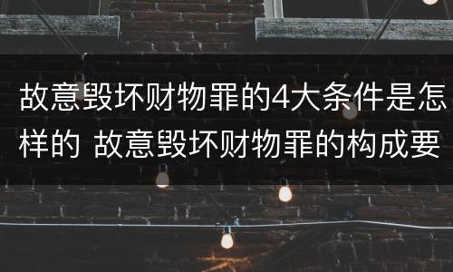 故意毁坏财物罪的4大条件是怎样的 故意毁坏财物罪的构成要件
