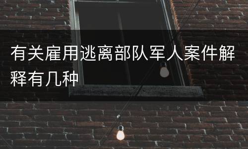 有关雇用逃离部队军人案件解释有几种