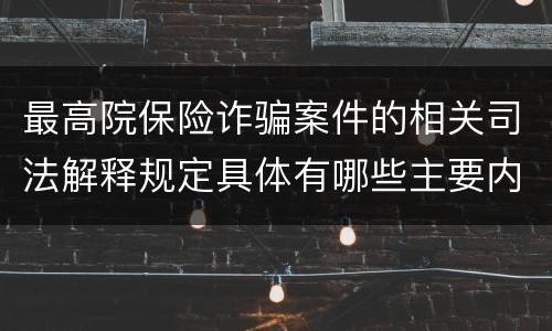 最高院保险诈骗案件的相关司法解释规定具体有哪些主要内容