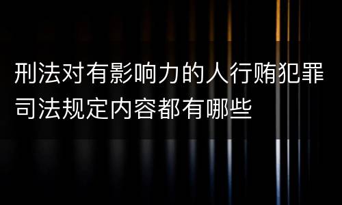 刑法对有影响力的人行贿犯罪司法规定内容都有哪些