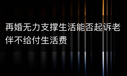再婚无力支撑生活能否起诉老伴不给付生活费