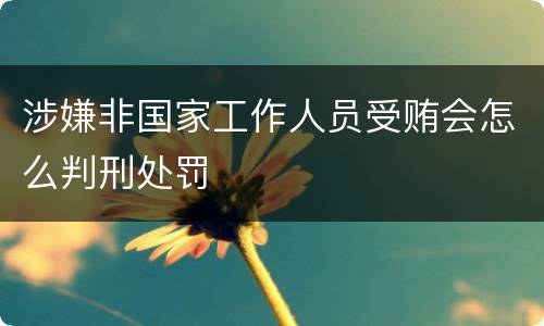 涉嫌非国家工作人员受贿会怎么判刑处罚