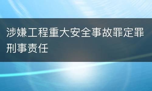涉嫌工程重大安全事故罪定罪刑事责任