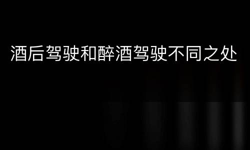 酒后驾驶和醉酒驾驶不同之处