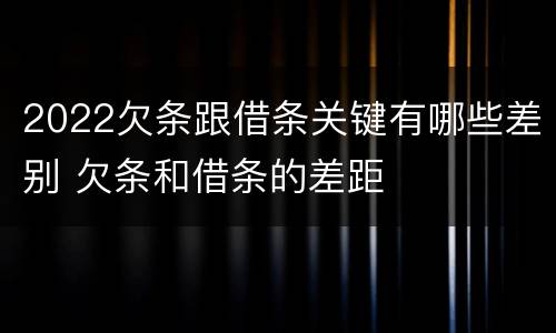2022欠条跟借条关键有哪些差别 欠条和借条的差距