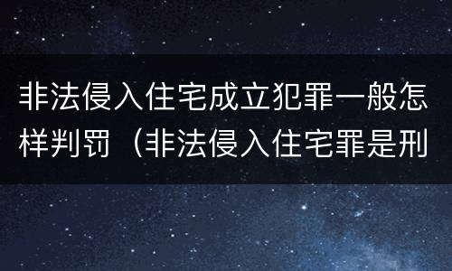 非法侵入住宅成立犯罪一般怎样判罚（非法侵入住宅罪是刑事案件吗）