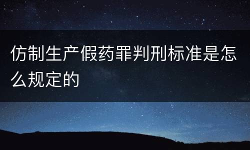 仿制生产假药罪判刑标准是怎么规定的