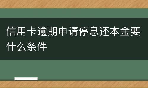 信用卡逾期申请停息还本金要什么条件