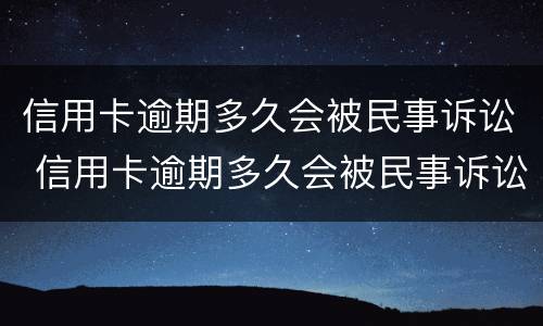 信用卡逾期多久会被民事诉讼 信用卡逾期多久会被民事诉讼起诉