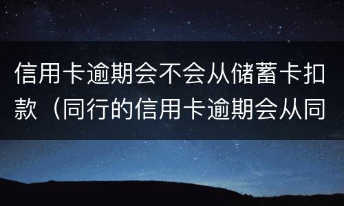信用卡逾期会不会从储蓄卡扣款（同行的信用卡逾期会从同行的储蓄卡直接扣掉吗）