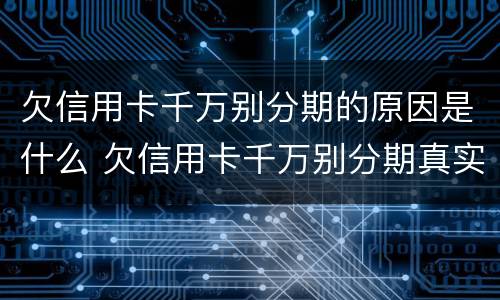 欠信用卡千万别分期的原因是什么 欠信用卡千万别分期真实利率