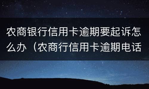 农商银行信用卡逾期要起诉怎么办（农商行信用卡逾期电话通知要被起诉）