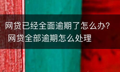 网贷已经全面逾期了怎么办？ 网贷全部逾期怎么处理