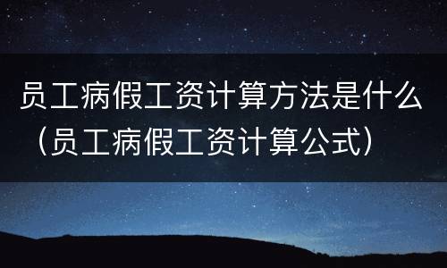 员工病假工资计算方法是什么（员工病假工资计算公式）