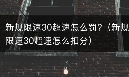 新规限速30超速怎么罚?（新规限速30超速怎么扣分）
