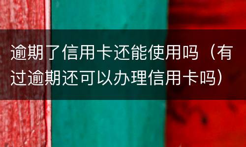 逾期了信用卡还能使用吗（有过逾期还可以办理信用卡吗）