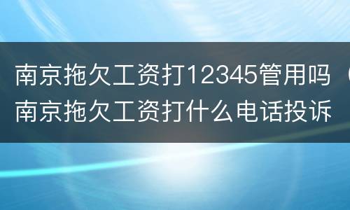 南京拖欠工资打12345管用吗（南京拖欠工资打什么电话投诉）