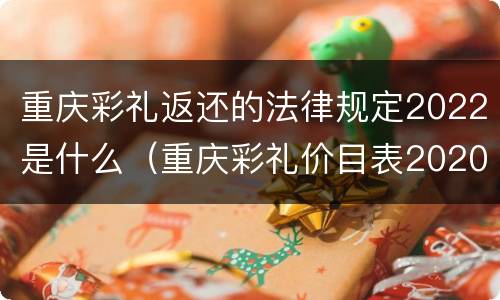 重庆彩礼返还的法律规定2022是什么（重庆彩礼价目表2020）