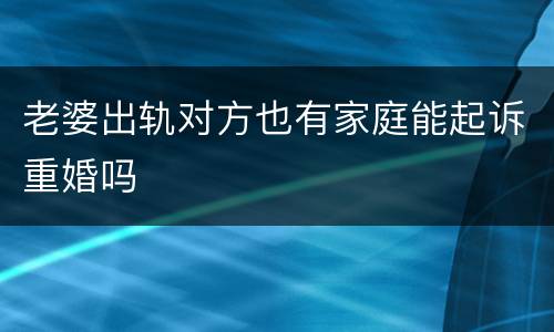 老婆出轨对方也有家庭能起诉重婚吗