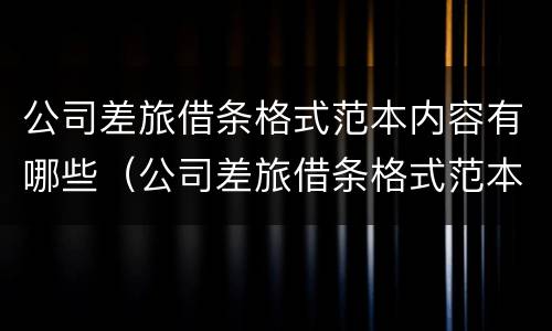 公司差旅借条格式范本内容有哪些（公司差旅借条格式范本内容有哪些要求）