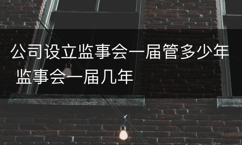 公司设立监事会一届管多少年 监事会一届几年
