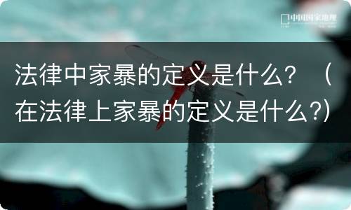 法律中家暴的定义是什么？（在法律上家暴的定义是什么?）