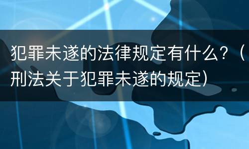 犯罪未遂的法律规定有什么?（刑法关于犯罪未遂的规定）