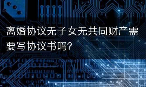 离婚协议无子女无共同财产需要写协议书吗？